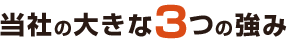 当社の大きな3つの強み
