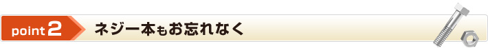 point2 ネジ1本もお忘れなく