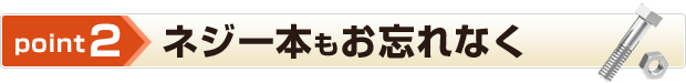 point2 ネジ1本もお忘れなく